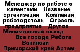 Менеджер по работе с клиентами › Название организации ­ Компания-работодатель › Отрасль предприятия ­ Другое › Минимальный оклад ­ 15 000 - Все города Работа » Вакансии   . Приморский край,Артем г.